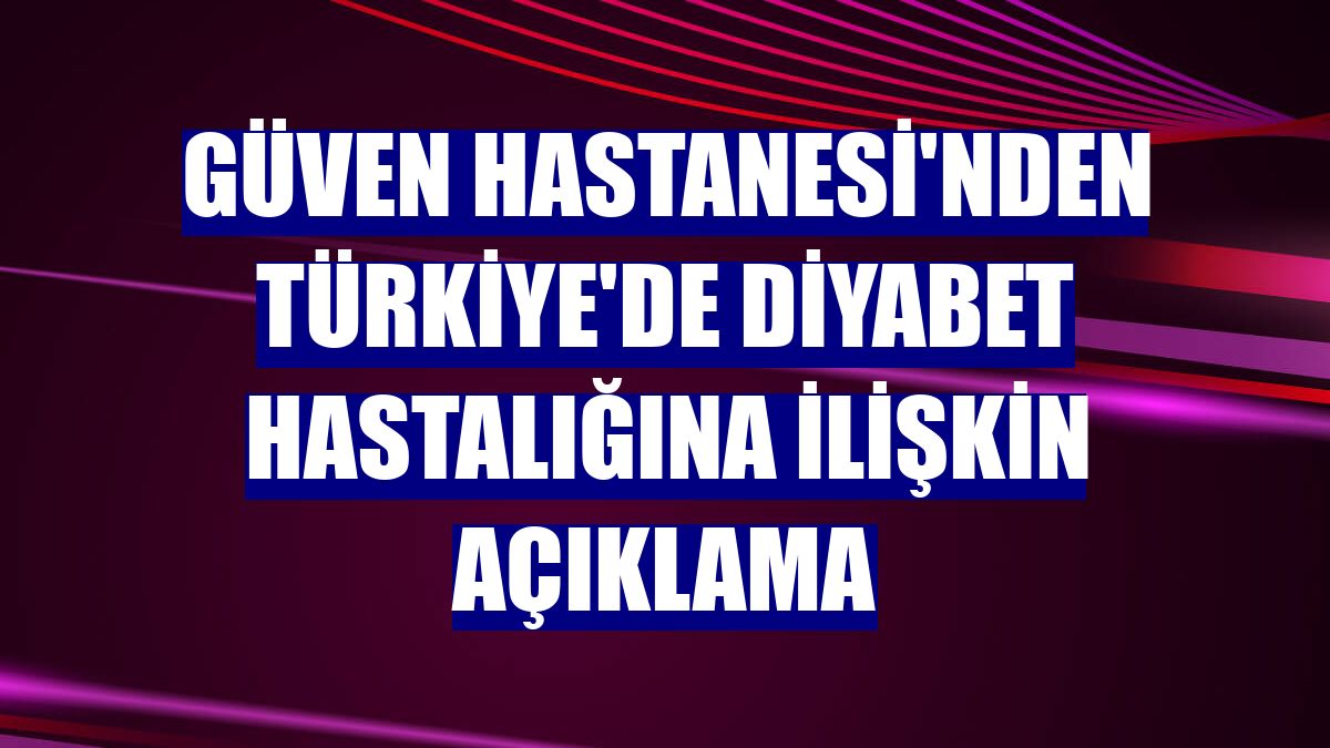Güven Hastanesi'nden Türkiye'de diyabet hastalığına ilişkin açıklama