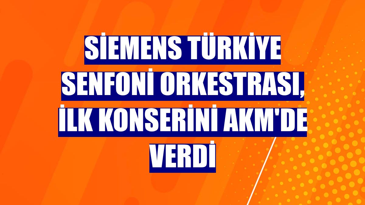 Siemens Türkiye Senfoni Orkestrası, ilk konserini AKM'de verdi