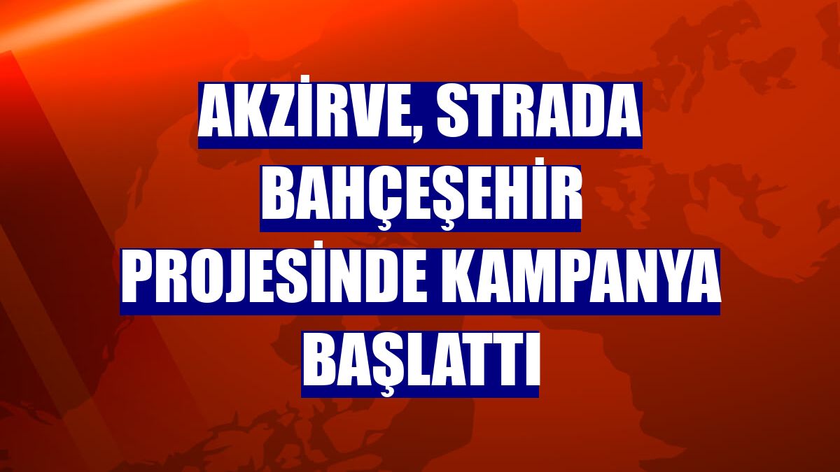 Akzirve, Strada Bahçeşehir projesinde kampanya başlattı