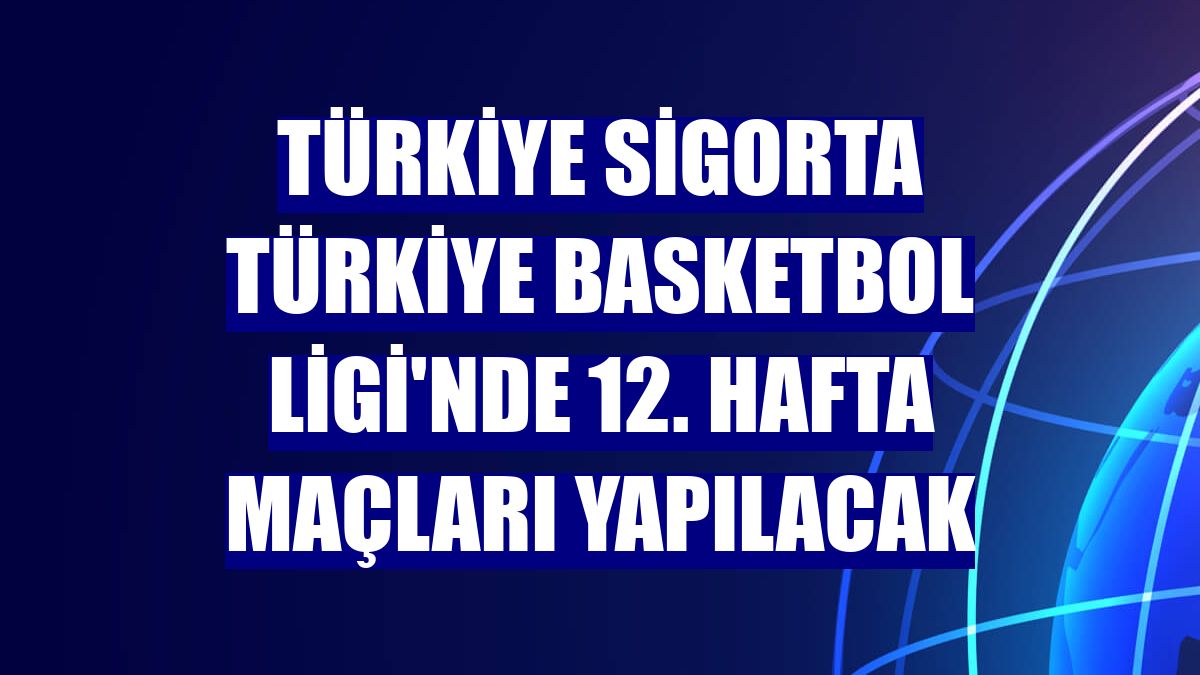 Türkiye Sigorta Türkiye Basketbol Ligi'nde 12. hafta maçları yapılacak
