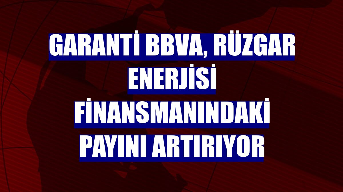 Garanti BBVA, rüzgar enerjisi finansmanındaki payını artırıyor
