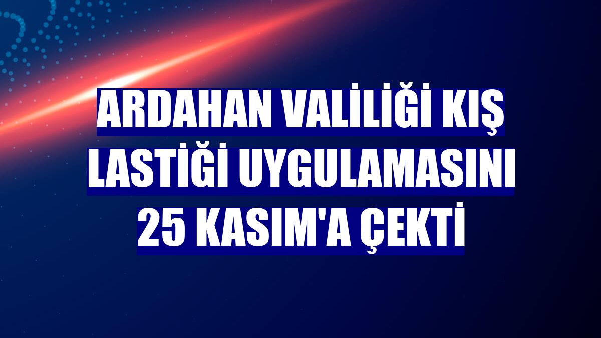 Ardahan Valiliği kış lastiği uygulamasını 25 Kasım'a çekti