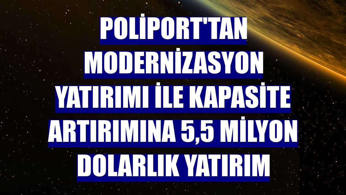 Poliport'tan modernizasyon yatırımı ile kapasite artırımına 5,5 milyon dolarlık yatırım