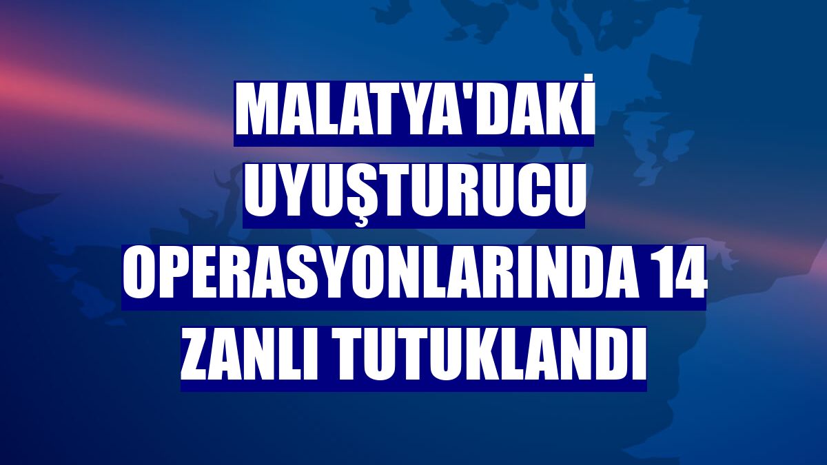 Malatya'daki uyuşturucu operasyonlarında 14 zanlı tutuklandı