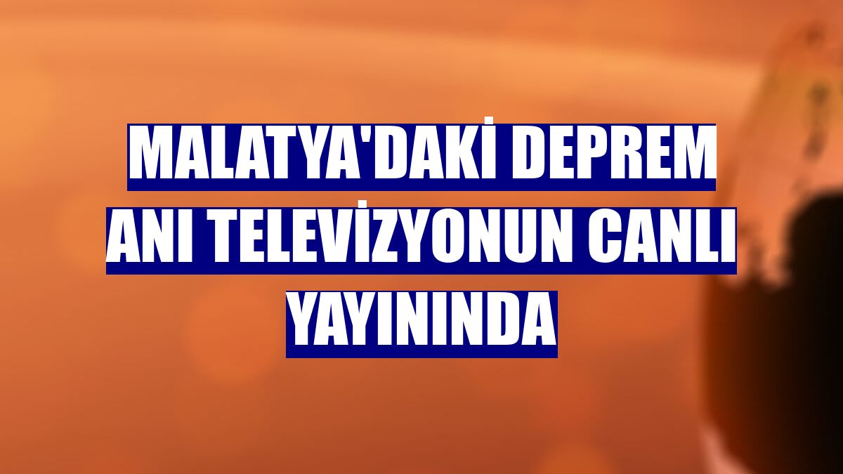 Malatya'daki deprem anı televizyonun canlı yayınında