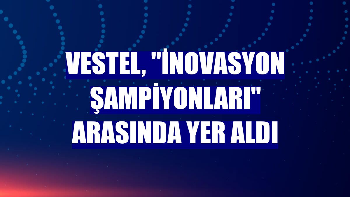Vestel, "inovasyon şampiyonları" arasında yer aldı
