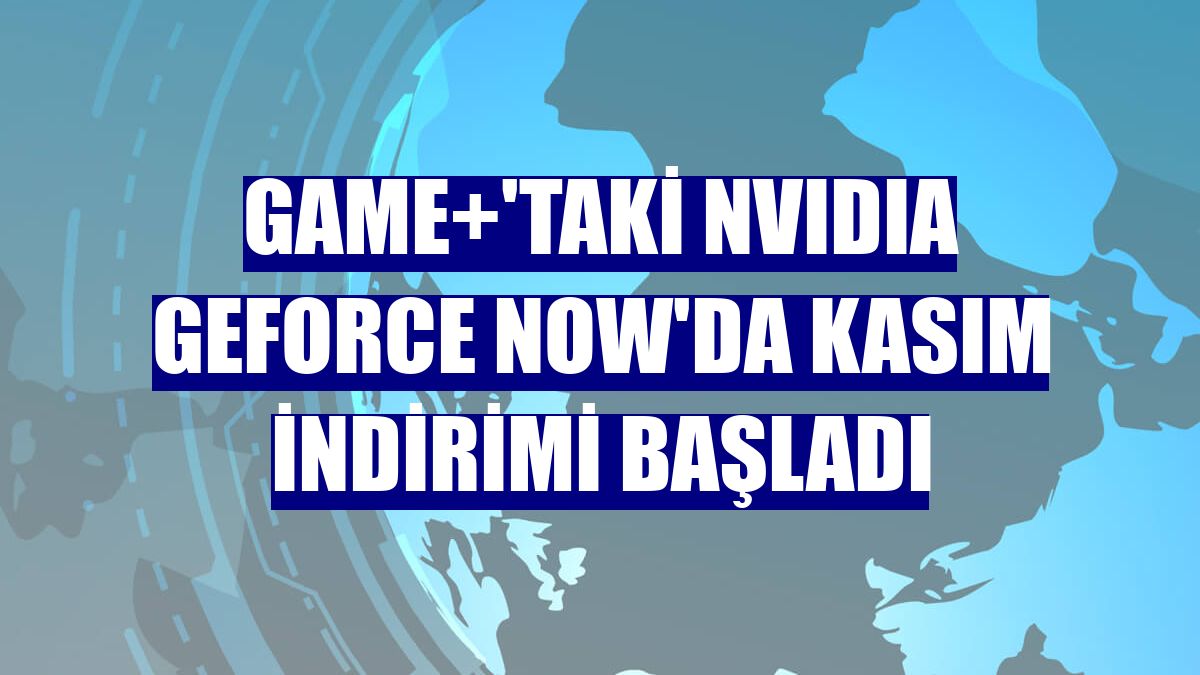 GAME+'taki NVIDIA GeForce NOW'da kasım indirimi başladı