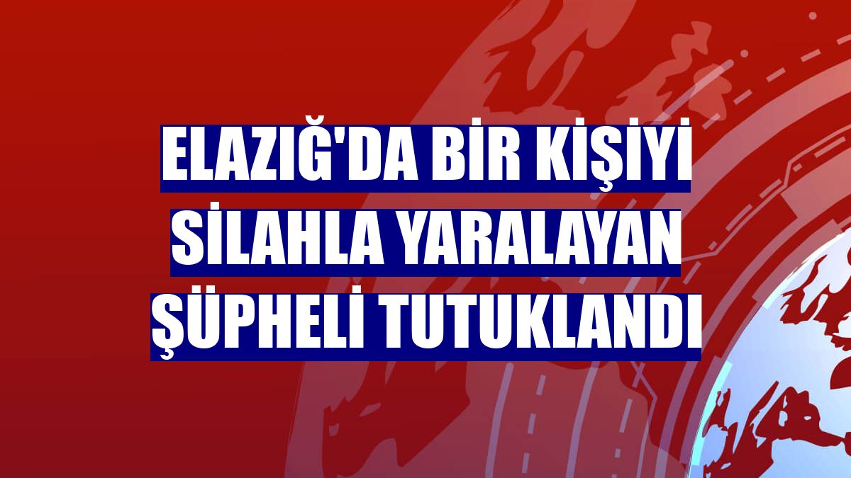 Elazığ'da bir kişiyi silahla yaralayan şüpheli tutuklandı