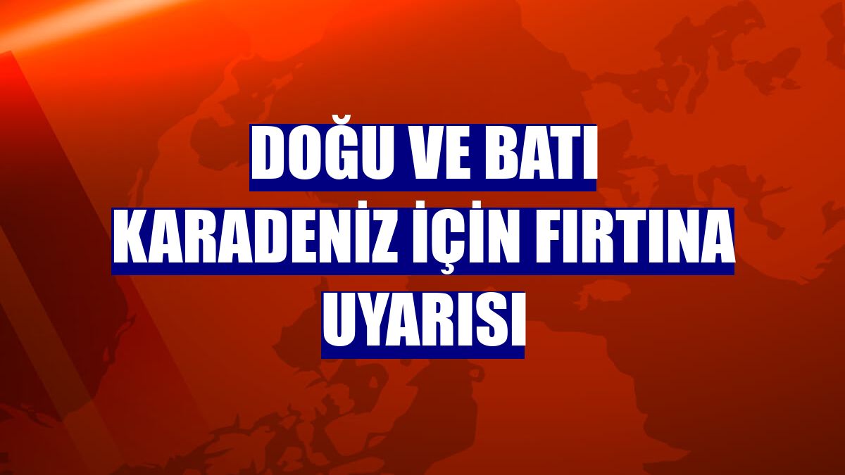 Doğu ve Batı Karadeniz için fırtına uyarısı