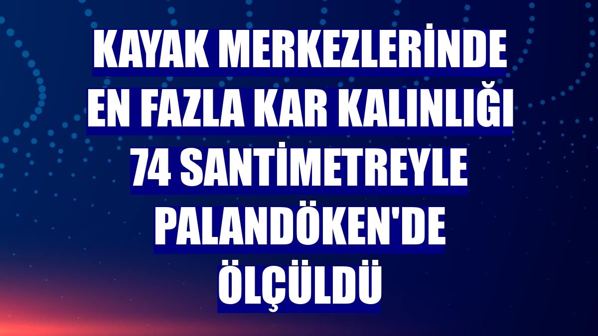 Kayak merkezlerinde en fazla kar kalınlığı 74 santimetreyle Palandöken'de ölçüldü