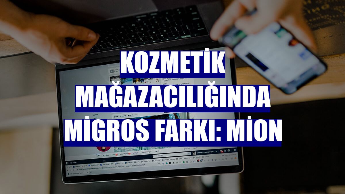 Kozmetik mağazacılığında Migros farkı: Mion