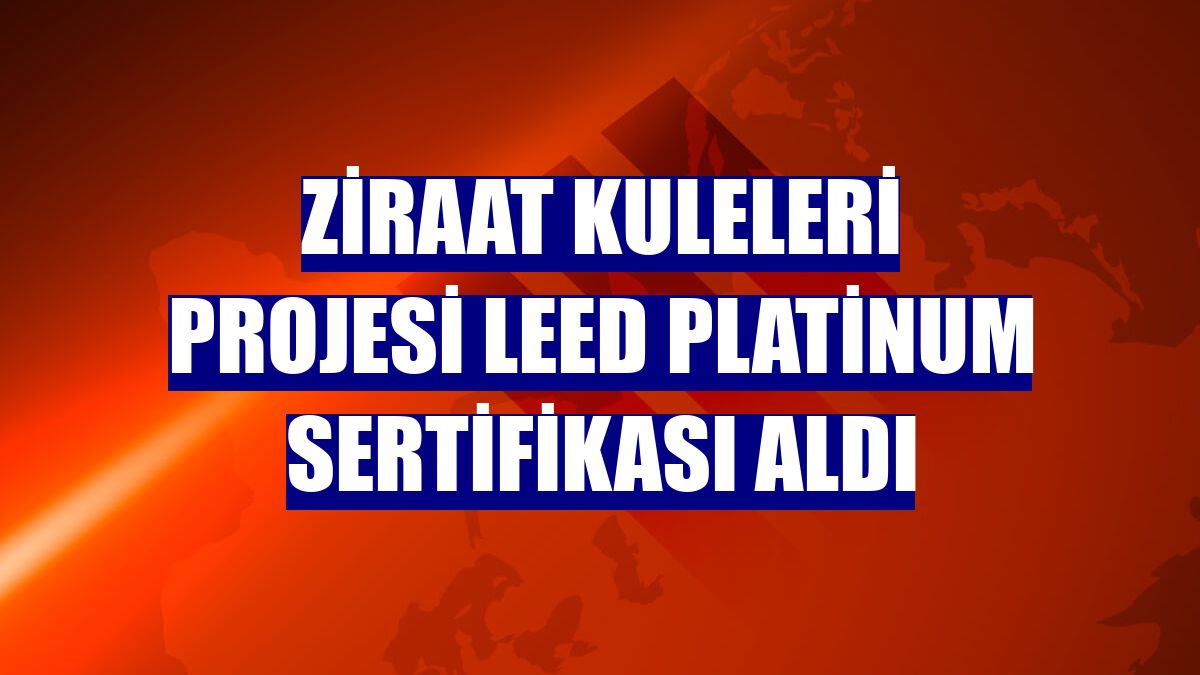 Ziraat Kuleleri Projesi LEED Platinum Sertifikası aldı