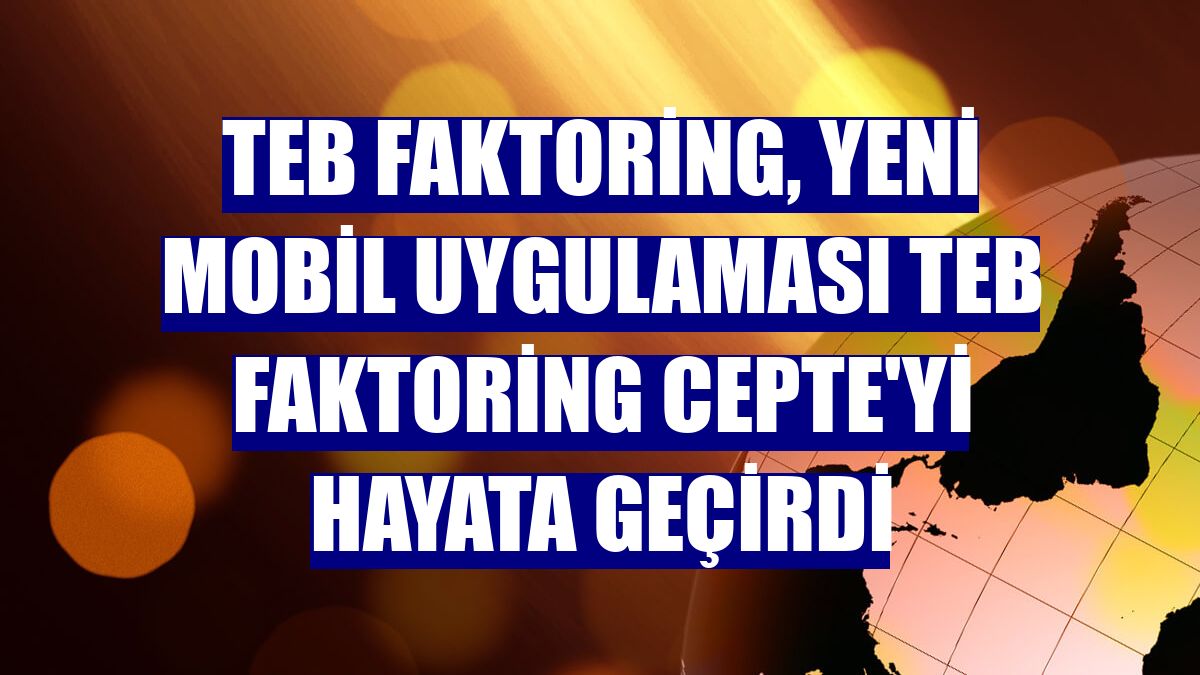 TEB Faktoring, yeni mobil uygulaması TEB Faktoring CEPTE'yi hayata geçirdi