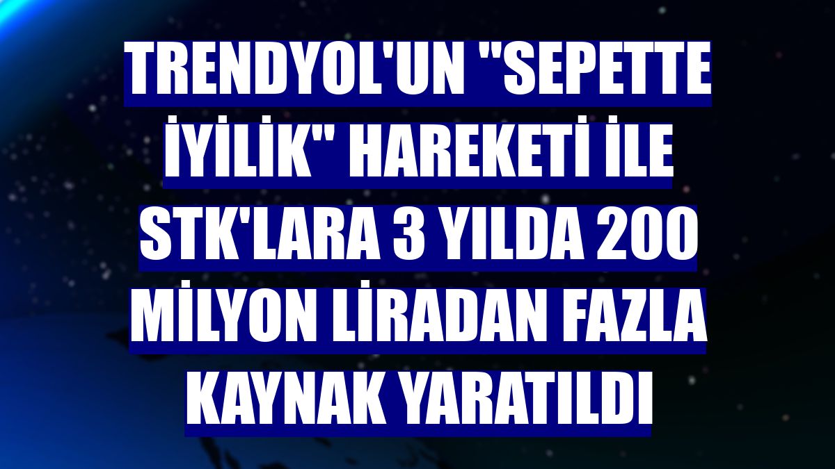 Trendyol'un "sepette iyilik" hareketi ile STK'lara 3 yılda 200 milyon liradan fazla kaynak yaratıldı