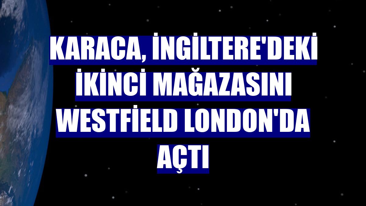 Karaca, İngiltere'deki ikinci mağazasını Westfield London'da açtı