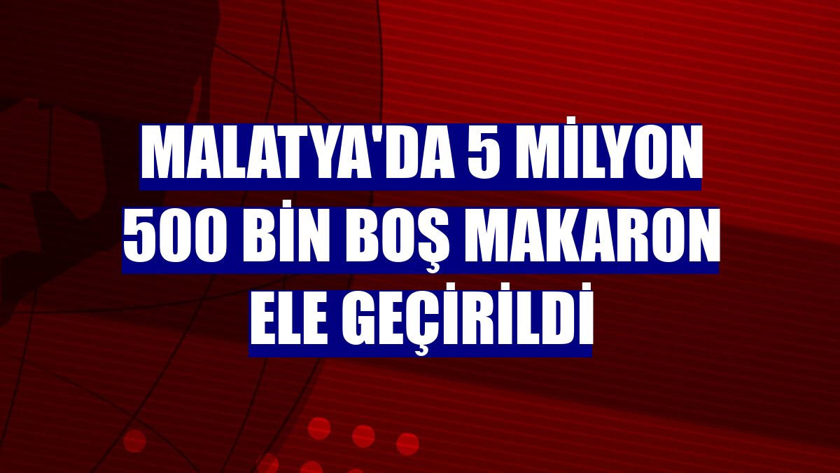 Malatya'da 5 milyon 500 bin boş makaron ele geçirildi