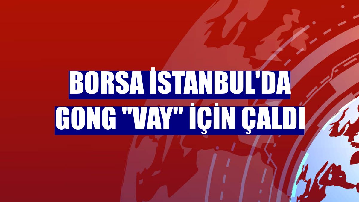 Borsa İstanbul'da gong 'VAY' için çaldı
