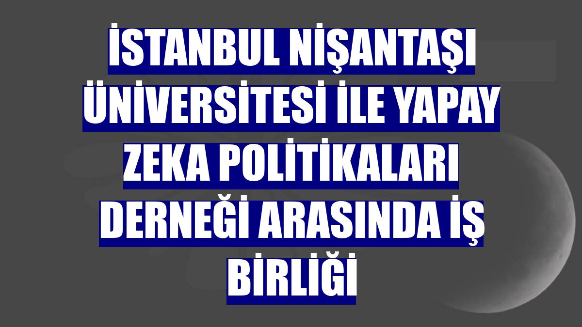 İstanbul Nişantaşı Üniversitesi ile Yapay Zeka Politikaları Derneği arasında iş birliği