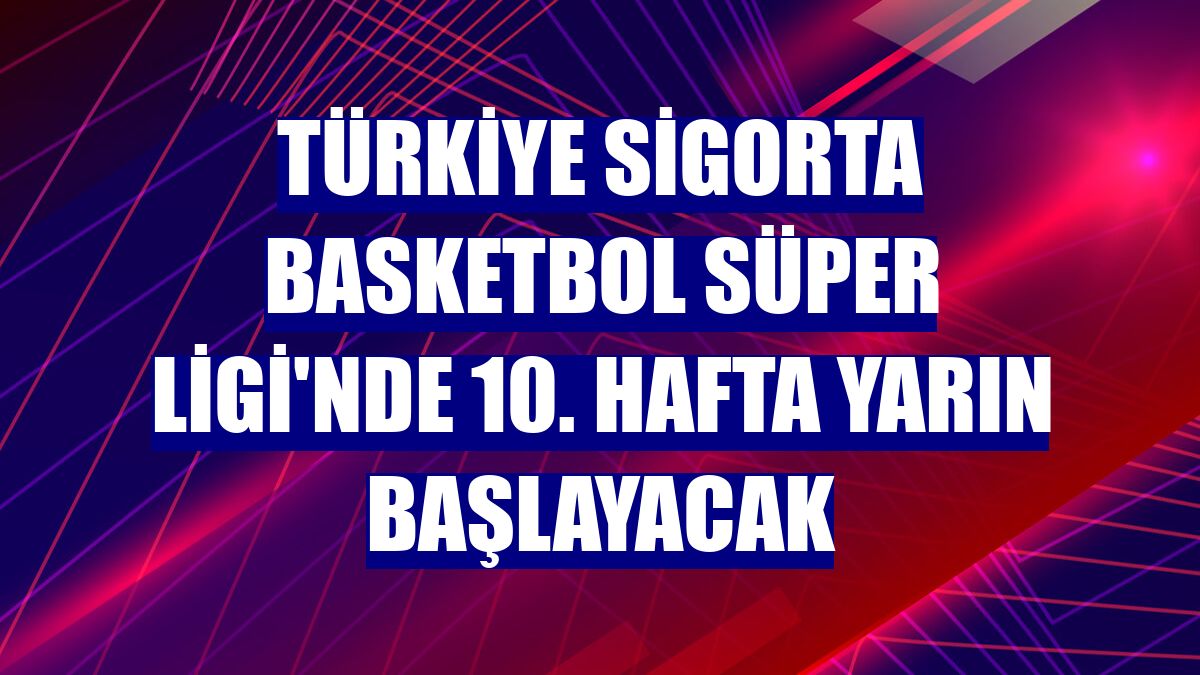 Türkiye Sigorta Basketbol Süper Ligi'nde 10. hafta yarın başlayacak