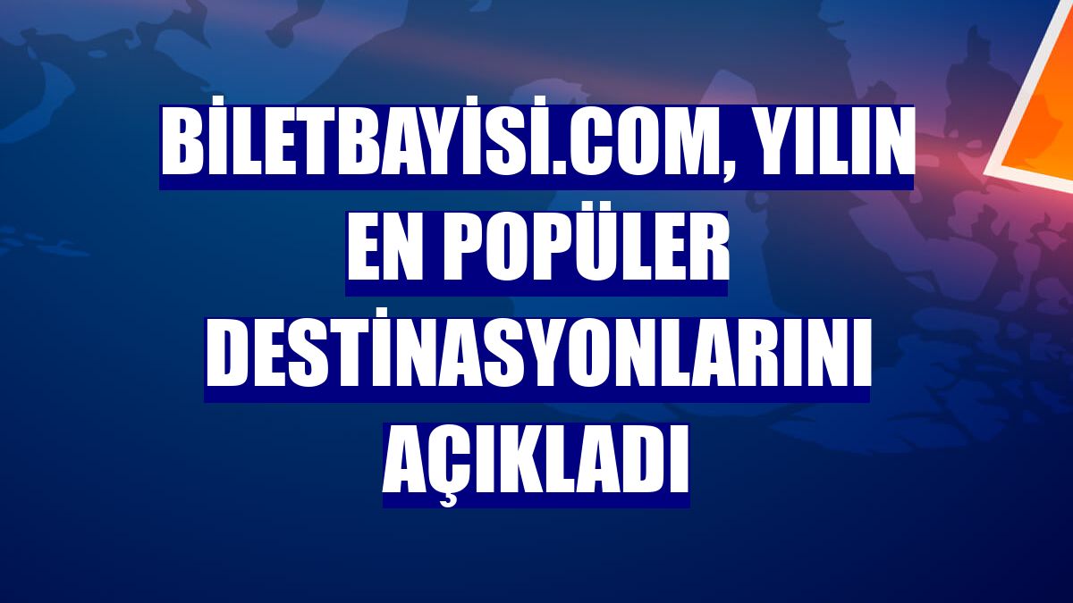 Biletbayisi.com, yılın en popüler destinasyonlarını açıkladı