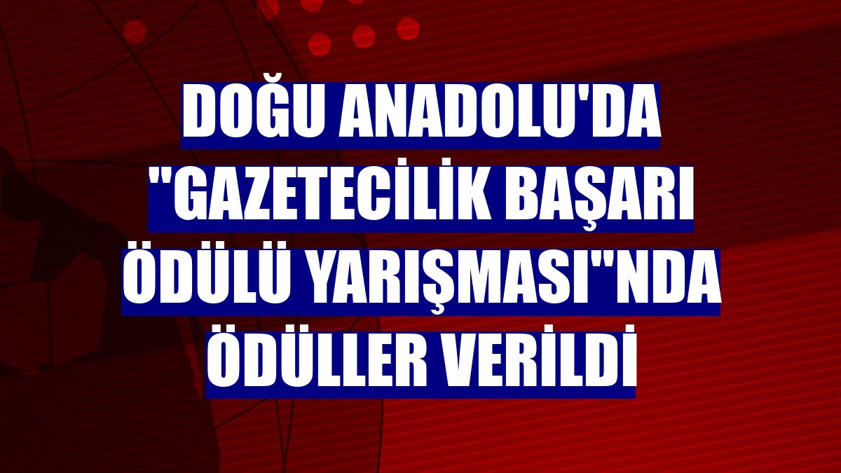 Doğu Anadolu'da "Gazetecilik Başarı Ödülü Yarışması"nda ödüller verildi