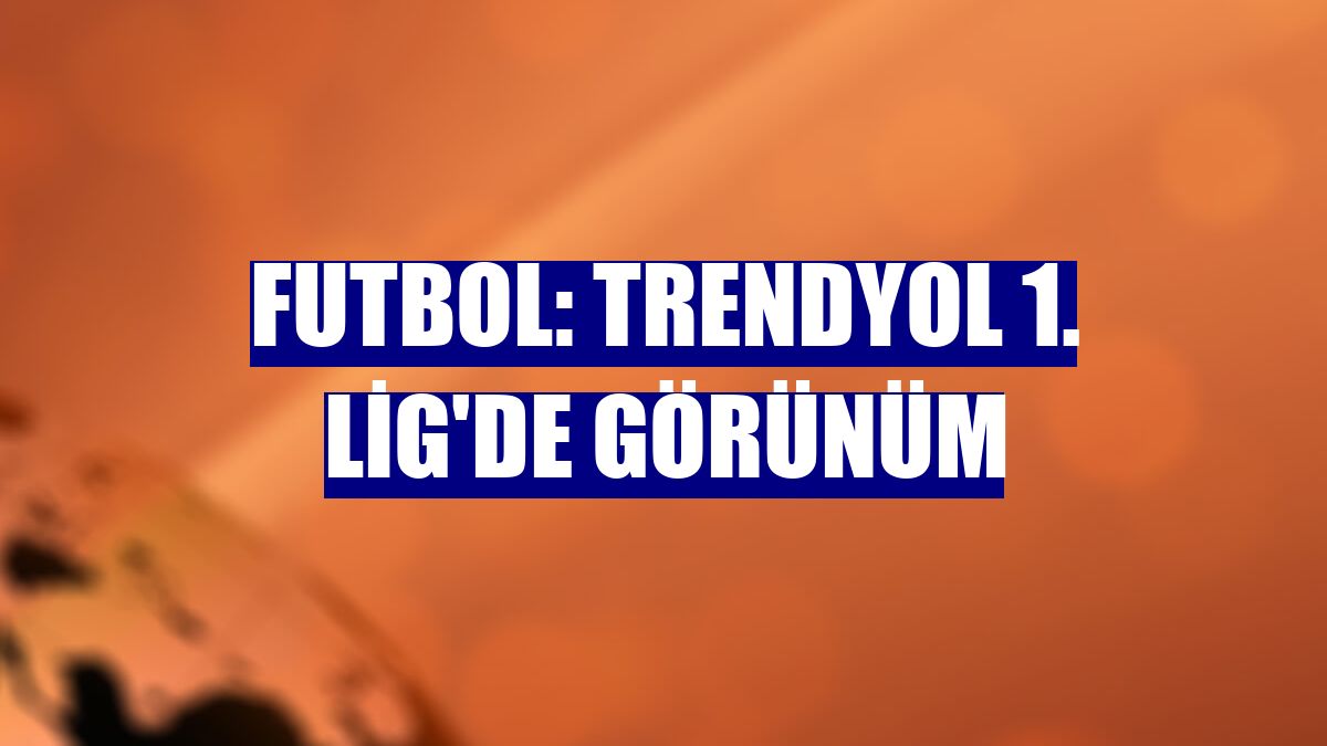 Futbol: Trendyol 1. Lig'de görünüm