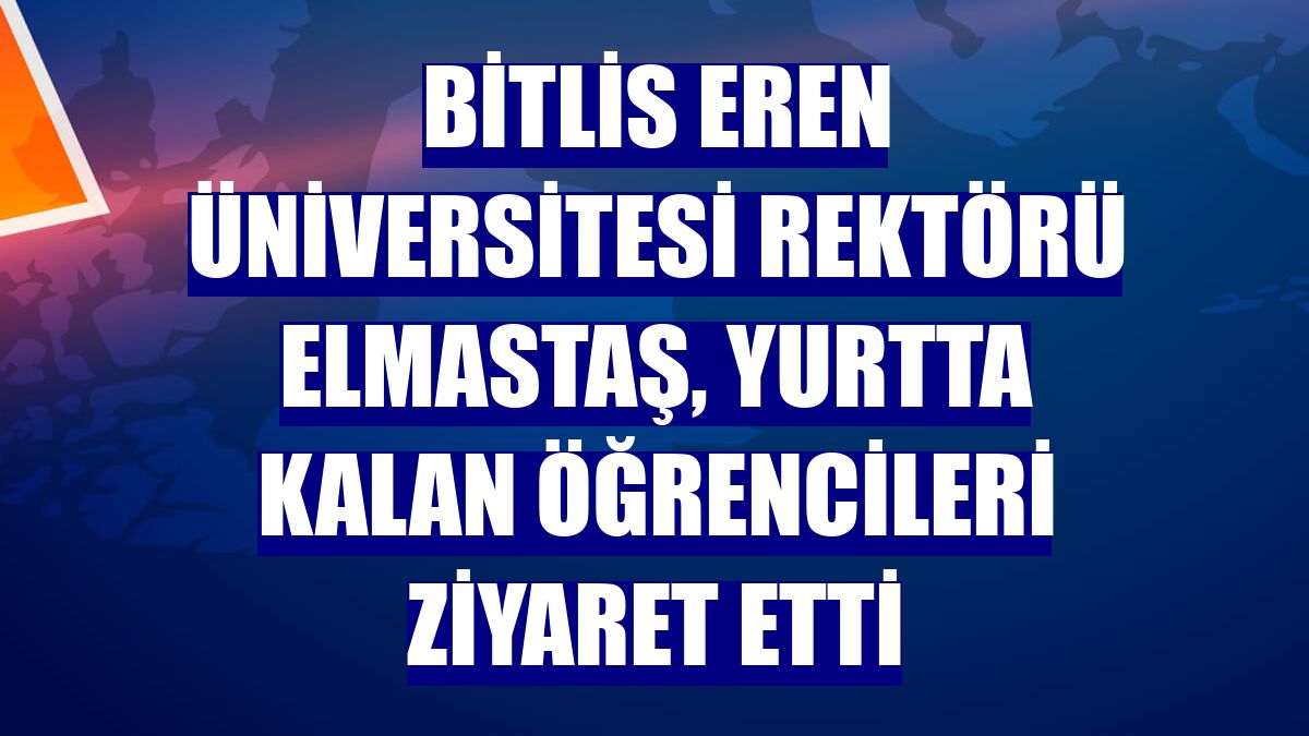 Bitlis Eren Üniversitesi Rektörü Elmastaş, yurtta kalan öğrencileri ziyaret etti