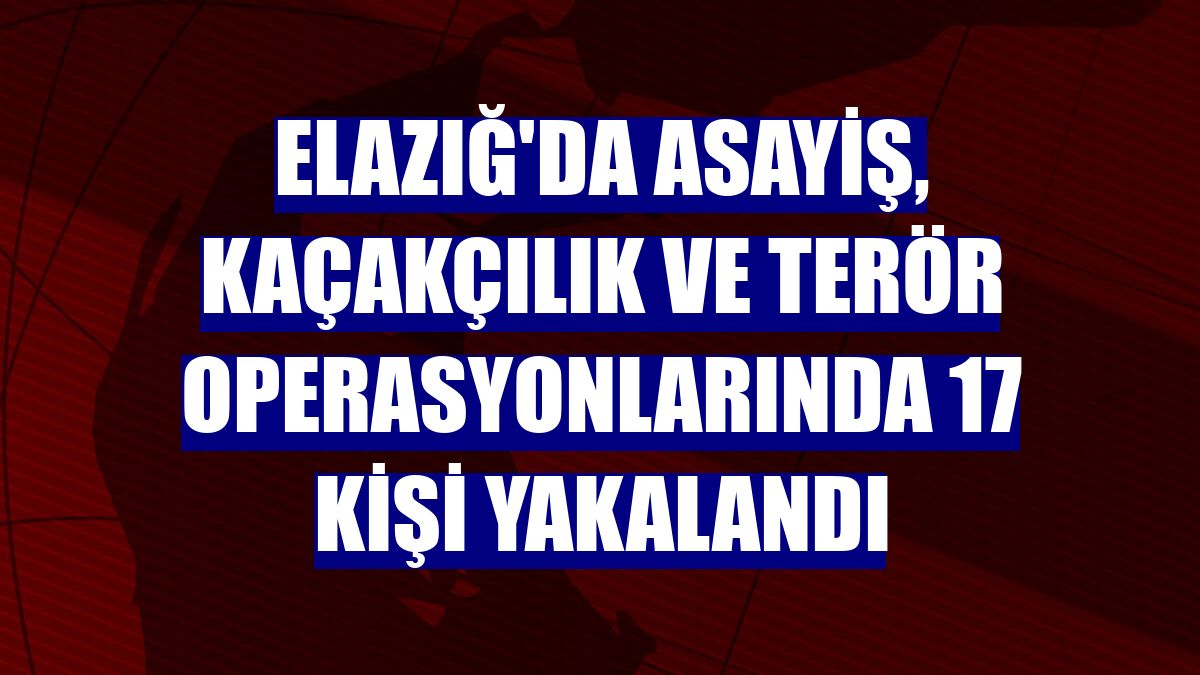 Elazığ'da asayiş, kaçakçılık ve terör operasyonlarında 17 kişi yakalandı