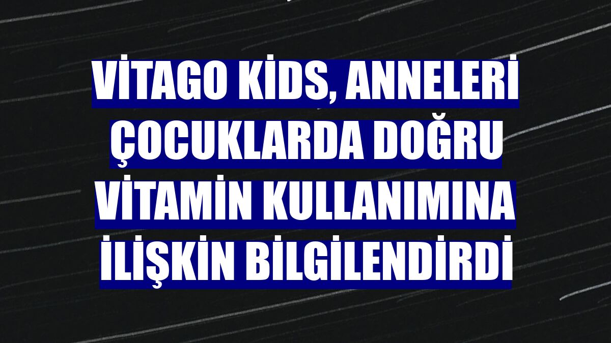 Vitago Kids, anneleri çocuklarda doğru vitamin kullanımına ilişkin bilgilendirdi