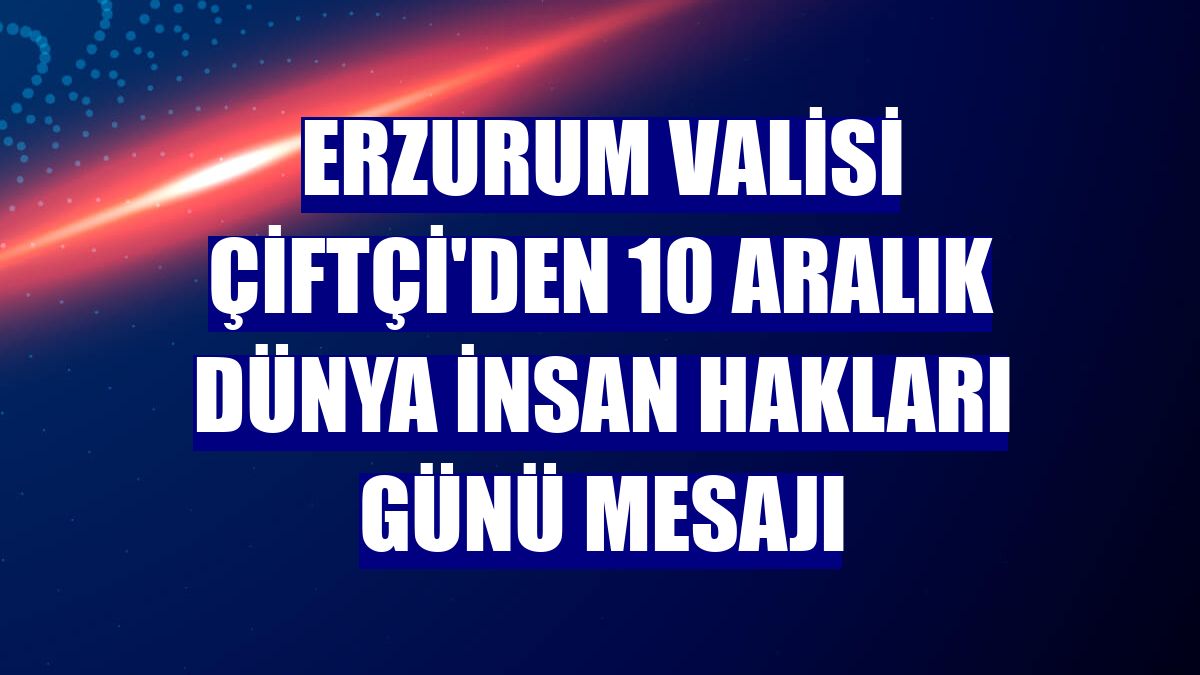 Erzurum Valisi Çiftçi'den 10 Aralık Dünya İnsan Hakları Günü mesajı