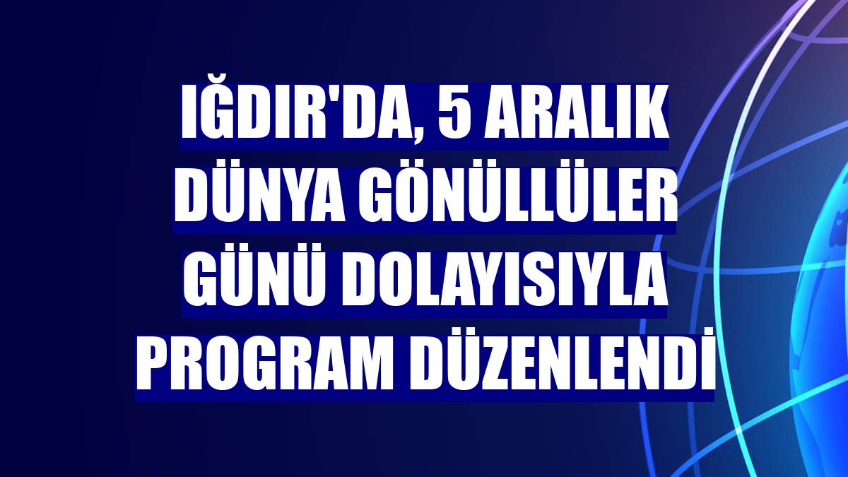 Iğdır'da, 5 Aralık Dünya Gönüllüler Günü dolayısıyla program düzenlendi