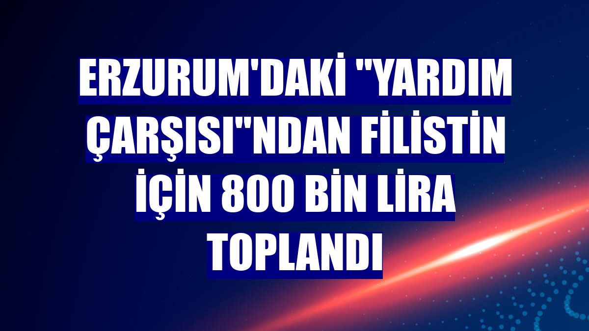 Erzurum'daki "yardım çarşısı"ndan Filistin için 800 bin lira toplandı