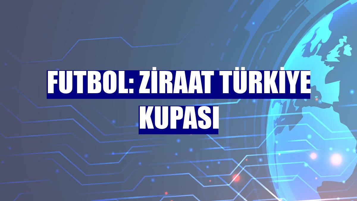 Futbol: Ziraat Türkiye Kupası