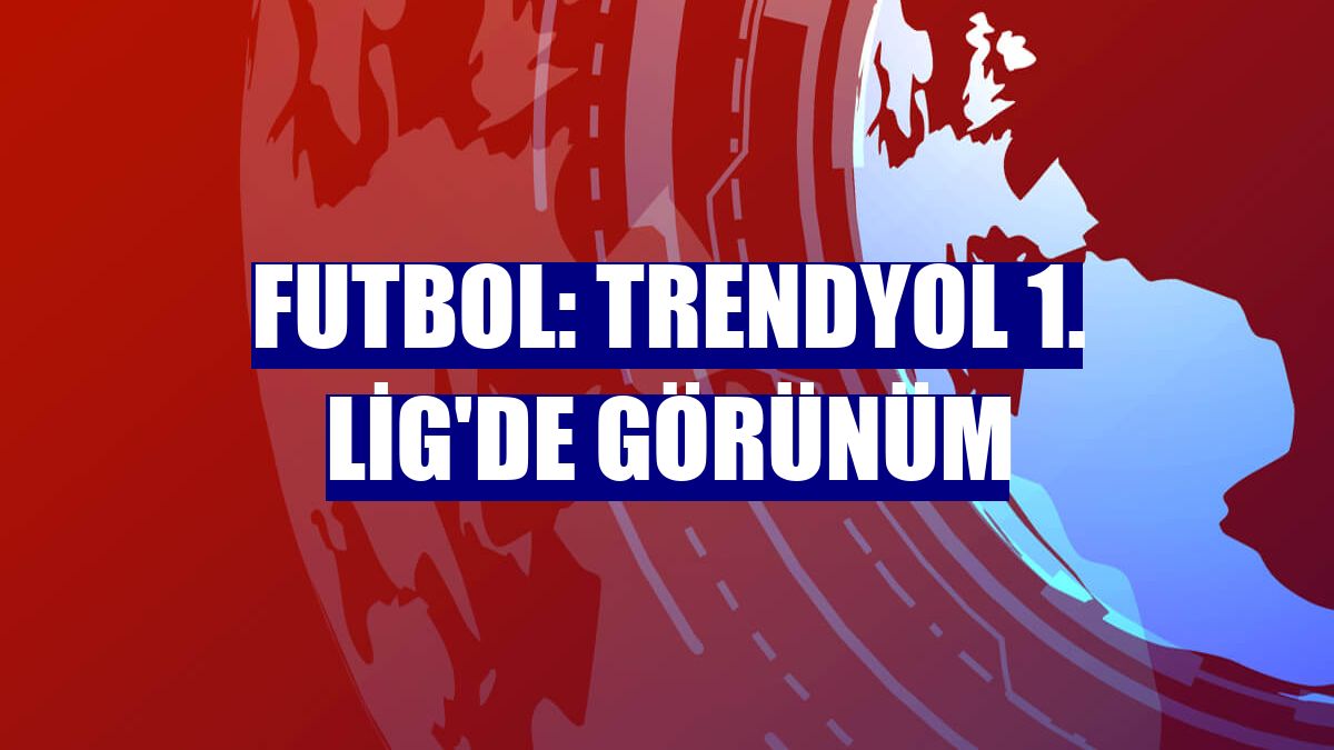 Futbol: Trendyol 1. Lig'de görünüm