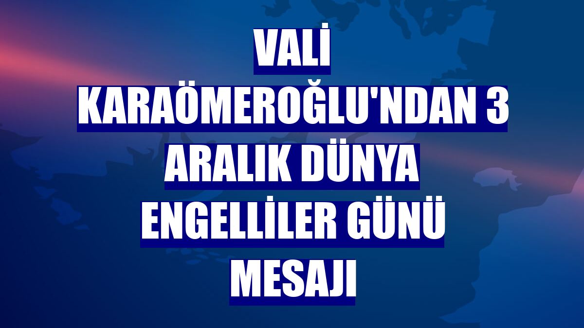 Vali Karaömeroğlu'ndan 3 Aralık Dünya Engelliler Günü mesajı