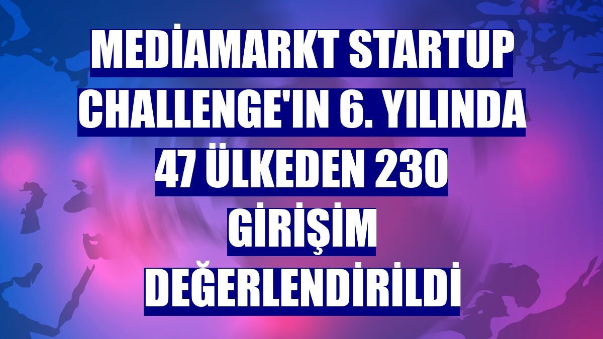 MediaMarkt Startup Challenge'ın 6. yılında 47 ülkeden 230 girişim değerlendirildi