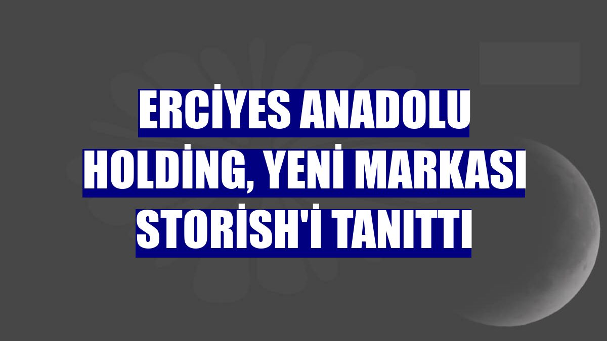 Erciyes Anadolu Holding, yeni markası Storish'i tanıttı