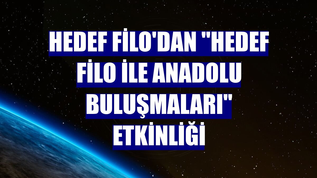 Hedef Filo'dan 'Hedef Filo ile Anadolu Buluşmaları' etkinliği