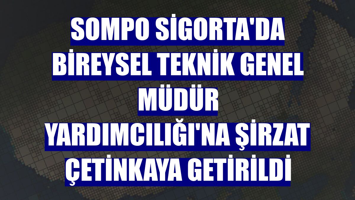 Sompo Sigorta'da Bireysel Teknik Genel Müdür Yardımcılığı'na Şirzat Çetinkaya getirildi