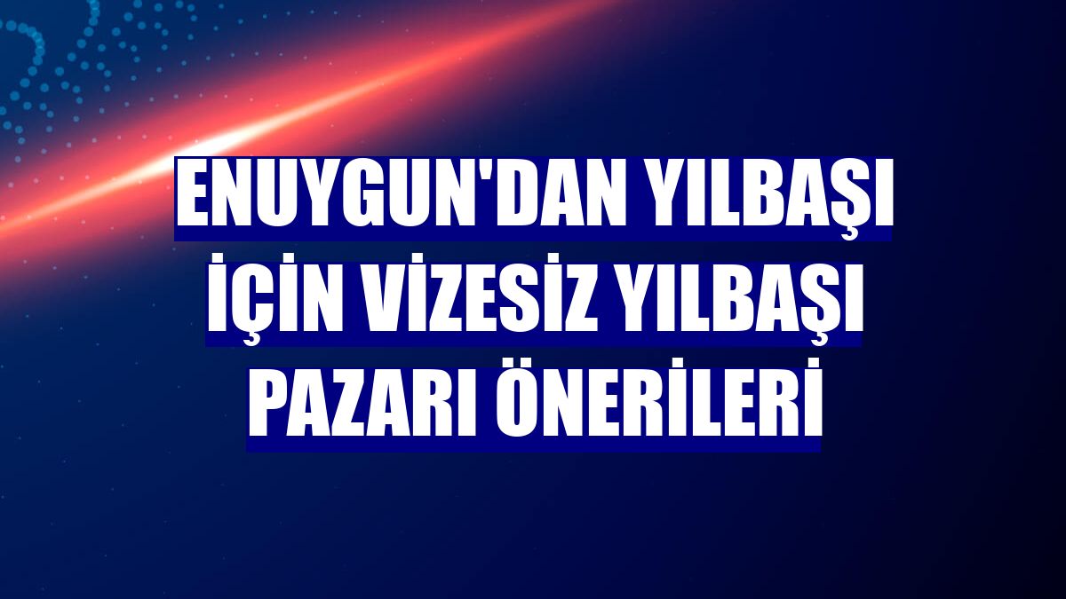 Enuygun'dan yılbaşı için vizesiz yılbaşı pazarı önerileri