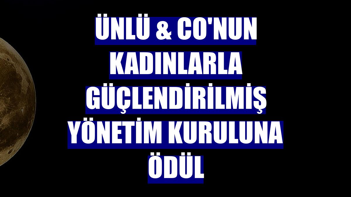 Ünlü & Co'nun kadınlarla güçlendirilmiş yönetim kuruluna ödül