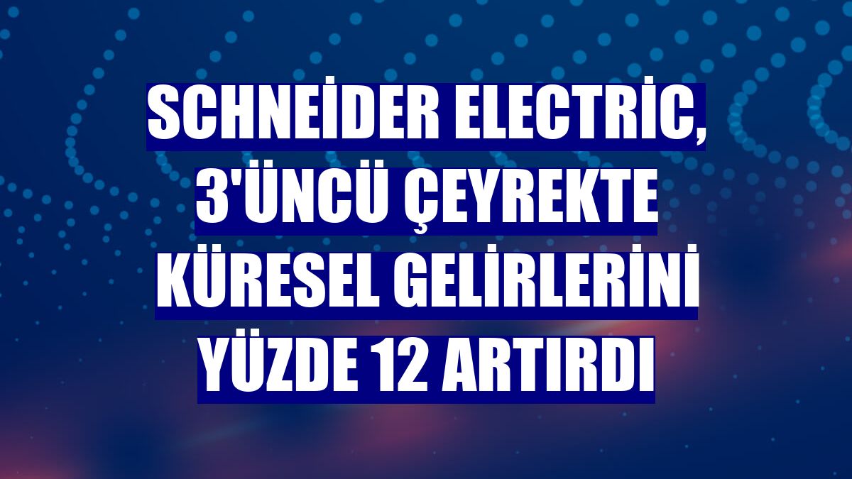 Schneider Electric, 3'üncü çeyrekte küresel gelirlerini yüzde 12 artırdı