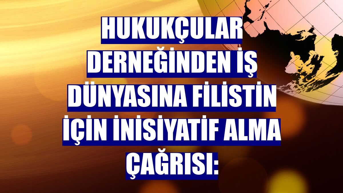 Hukukçular Derneğinden iş dünyasına Filistin için inisiyatif alma çağrısı: