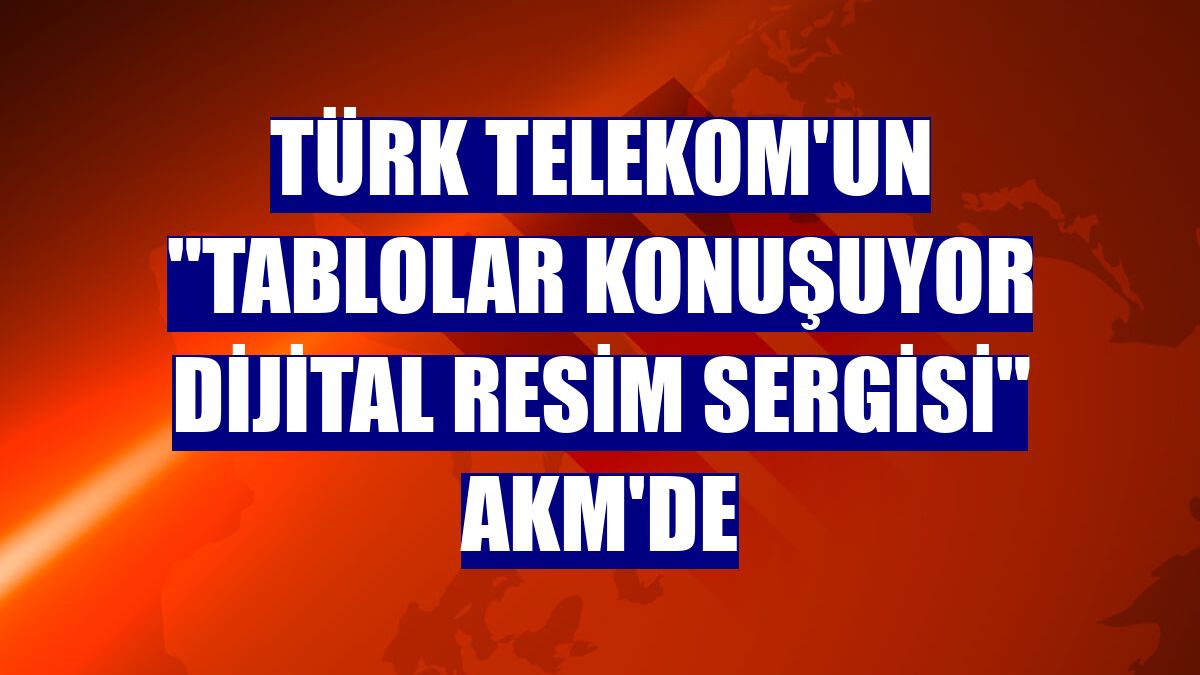 Türk Telekom'un 'Tablolar Konuşuyor Dijital Resim Sergisi' AKM'de