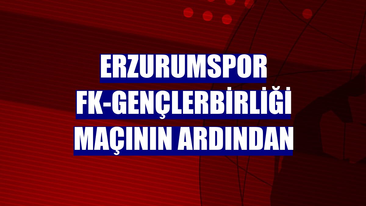 Erzurumspor FK-Gençlerbirliği maçının ardından