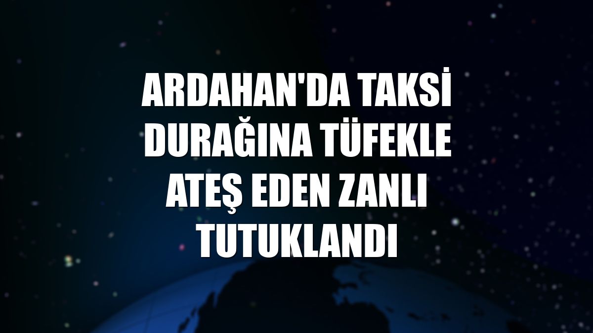 Ardahan'da taksi durağına tüfekle ateş eden zanlı tutuklandı