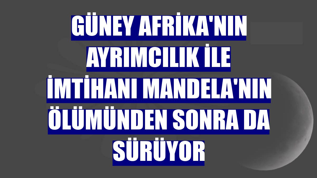 Güney Afrika'nın ayrımcılık ile imtihanı Mandela'nın ölümünden sonra da sürüyor