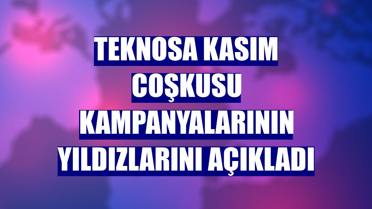 Teknosa kasım coşkusu kampanyalarının yıldızlarını açıkladı
