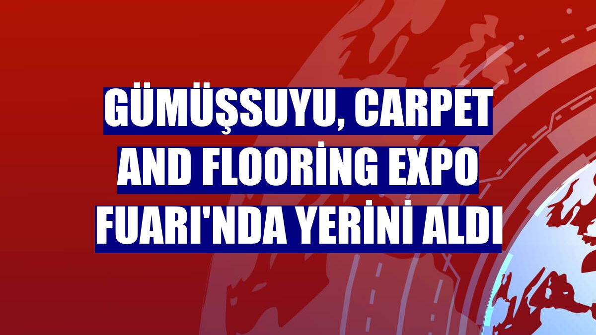 Gümüşsuyu, Carpet and Flooring Expo Fuarı'nda yerini aldı