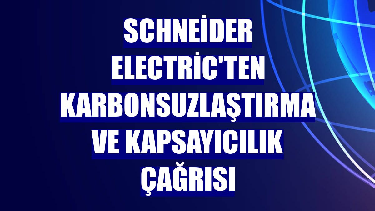 Schneider Electric'ten karbonsuzlaştırma ve kapsayıcılık çağrısı